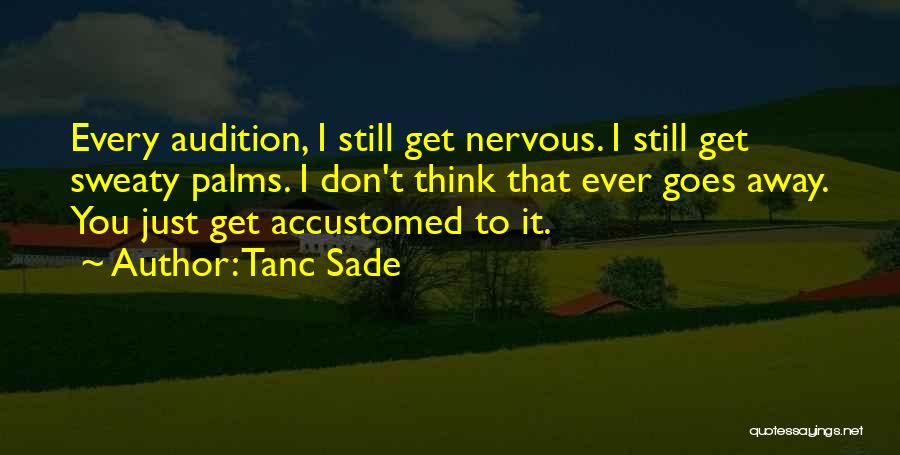 Tanc Sade Quotes: Every Audition, I Still Get Nervous. I Still Get Sweaty Palms. I Don't Think That Ever Goes Away. You Just
