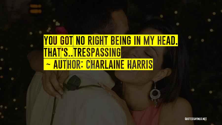 Charlaine Harris Quotes: You Got No Right Being In My Head. That's..trespassing