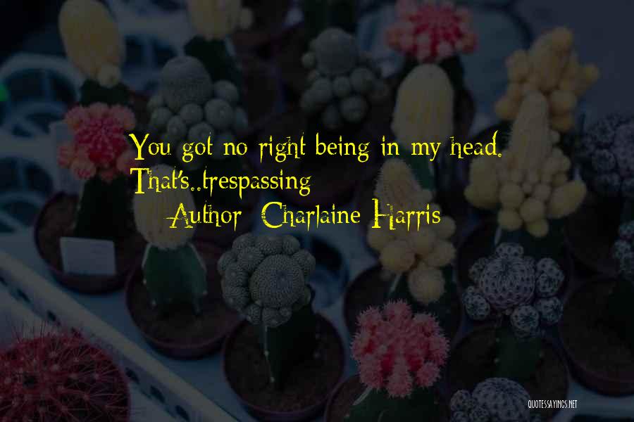 Charlaine Harris Quotes: You Got No Right Being In My Head. That's..trespassing