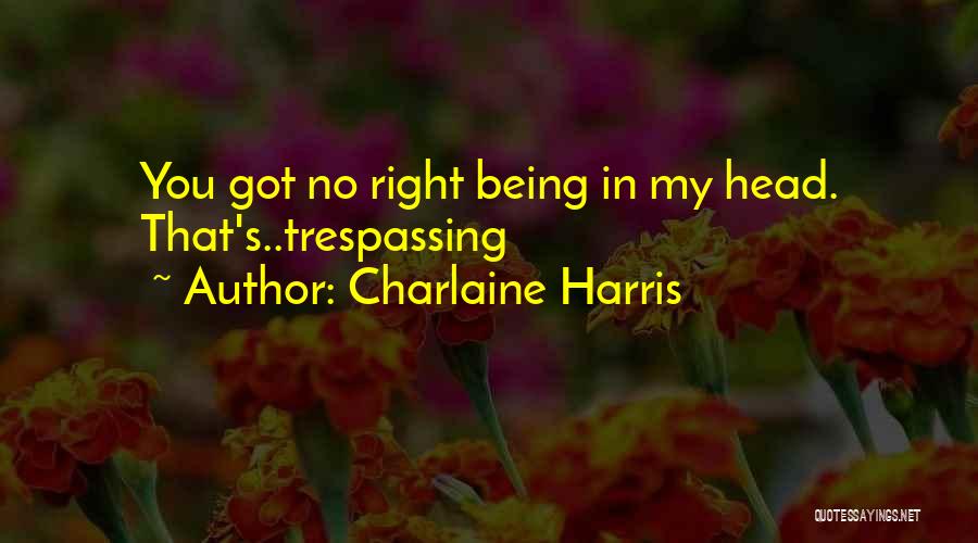 Charlaine Harris Quotes: You Got No Right Being In My Head. That's..trespassing