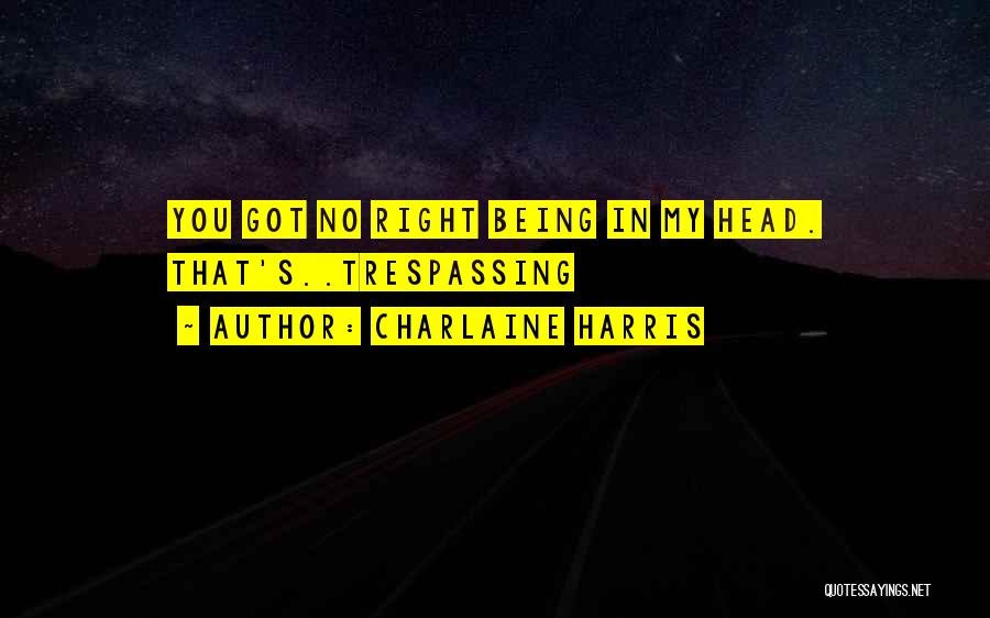 Charlaine Harris Quotes: You Got No Right Being In My Head. That's..trespassing