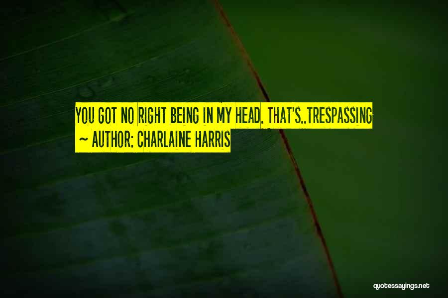 Charlaine Harris Quotes: You Got No Right Being In My Head. That's..trespassing