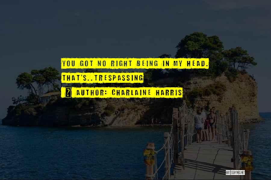 Charlaine Harris Quotes: You Got No Right Being In My Head. That's..trespassing
