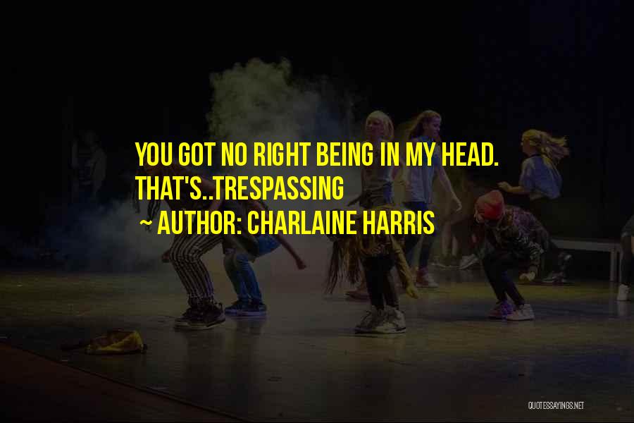 Charlaine Harris Quotes: You Got No Right Being In My Head. That's..trespassing