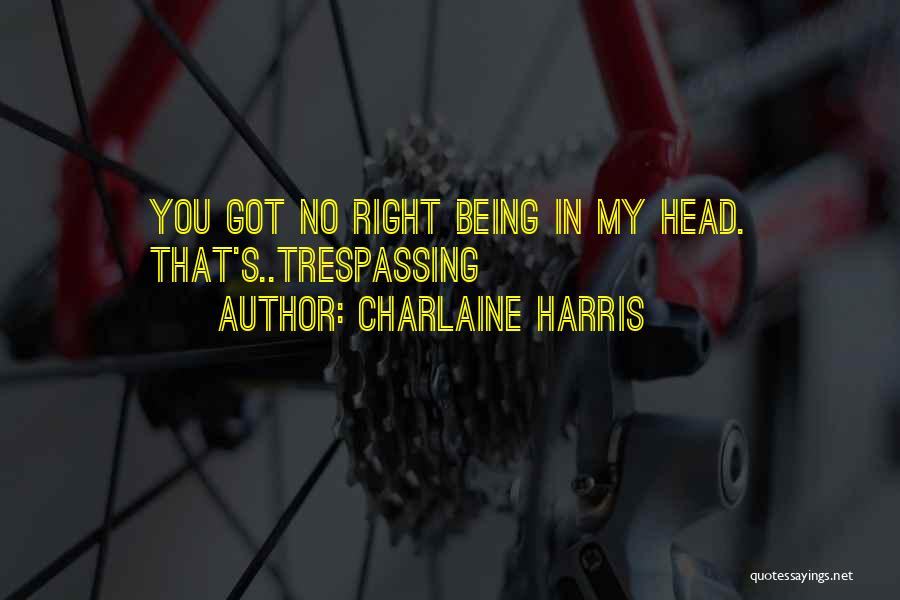 Charlaine Harris Quotes: You Got No Right Being In My Head. That's..trespassing
