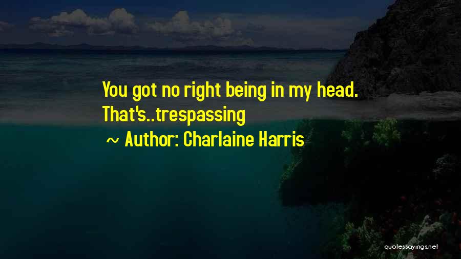 Charlaine Harris Quotes: You Got No Right Being In My Head. That's..trespassing