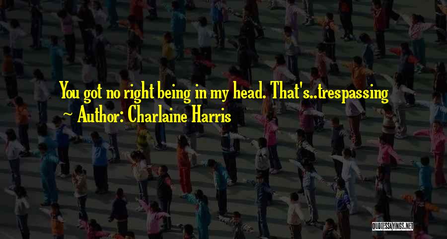 Charlaine Harris Quotes: You Got No Right Being In My Head. That's..trespassing