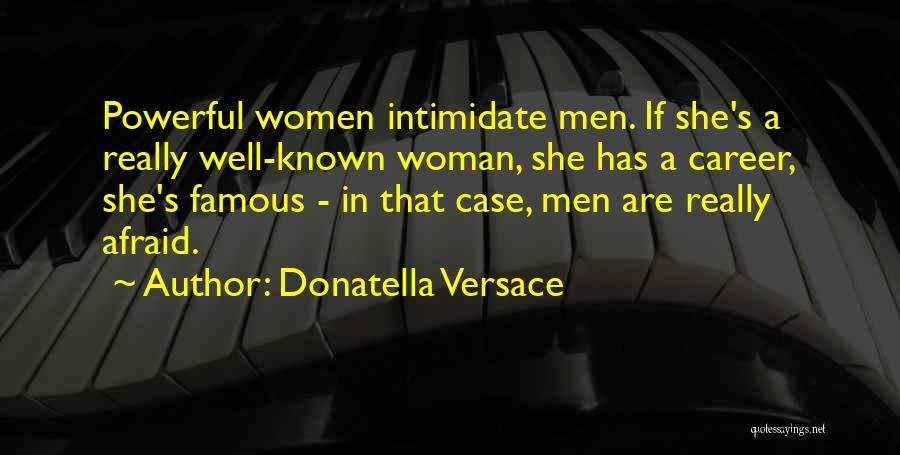 Donatella Versace Quotes: Powerful Women Intimidate Men. If She's A Really Well-known Woman, She Has A Career, She's Famous - In That Case,