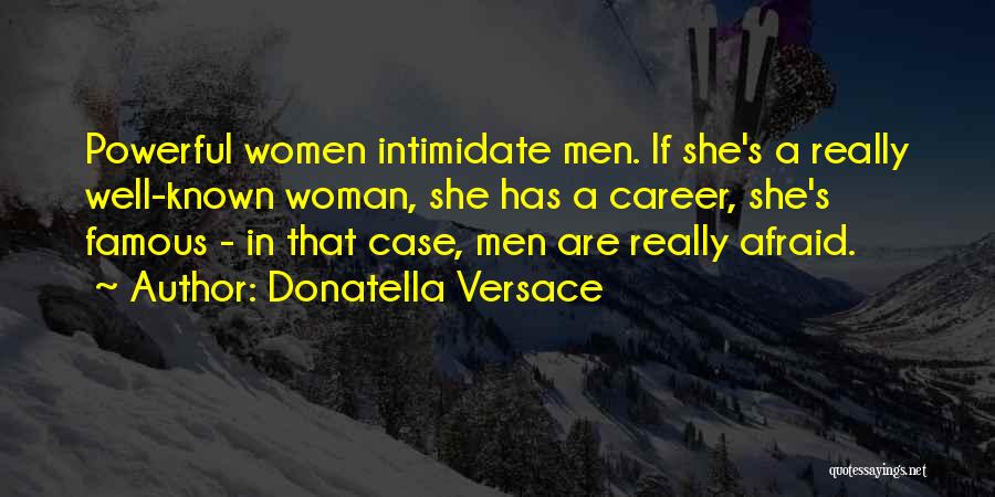 Donatella Versace Quotes: Powerful Women Intimidate Men. If She's A Really Well-known Woman, She Has A Career, She's Famous - In That Case,