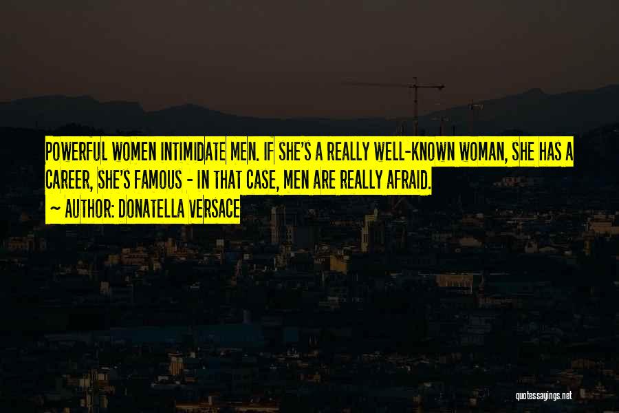 Donatella Versace Quotes: Powerful Women Intimidate Men. If She's A Really Well-known Woman, She Has A Career, She's Famous - In That Case,