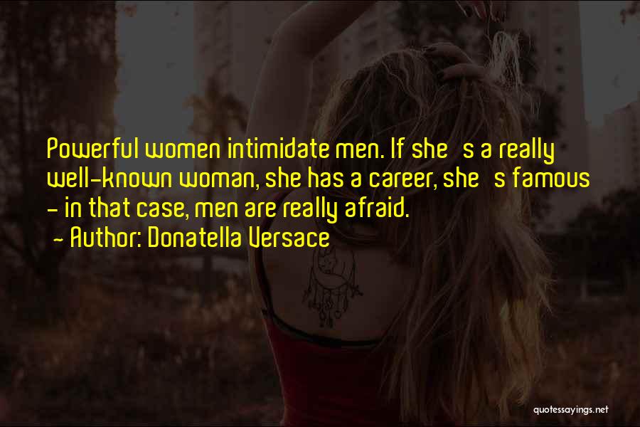 Donatella Versace Quotes: Powerful Women Intimidate Men. If She's A Really Well-known Woman, She Has A Career, She's Famous - In That Case,