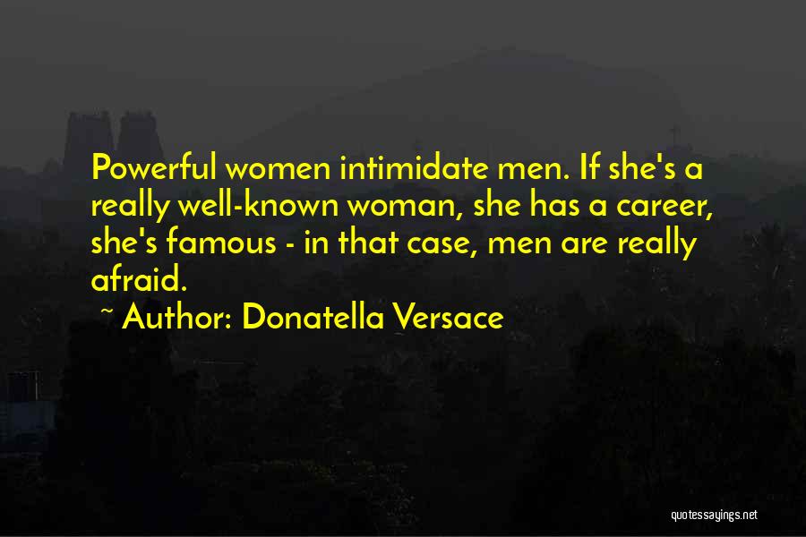 Donatella Versace Quotes: Powerful Women Intimidate Men. If She's A Really Well-known Woman, She Has A Career, She's Famous - In That Case,