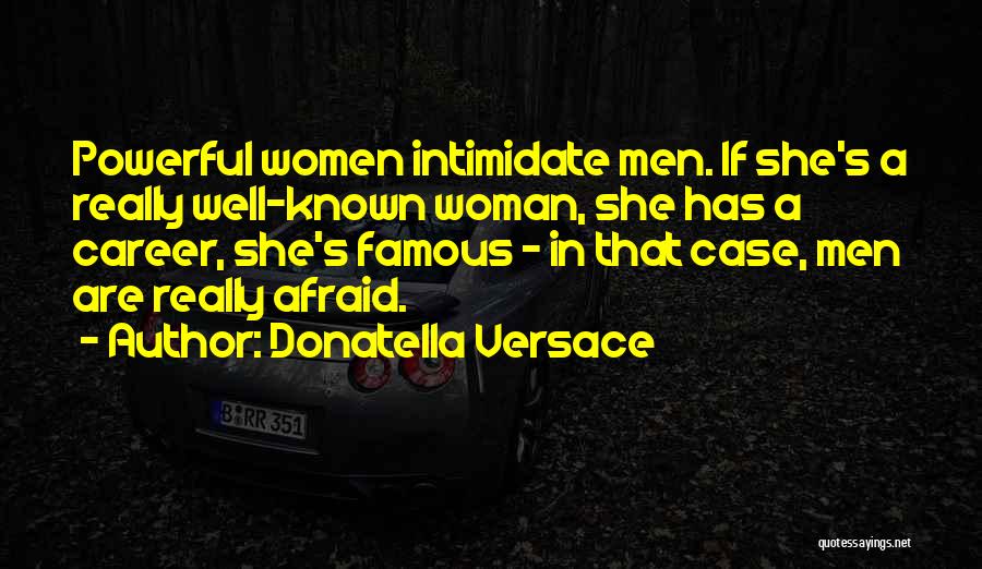 Donatella Versace Quotes: Powerful Women Intimidate Men. If She's A Really Well-known Woman, She Has A Career, She's Famous - In That Case,