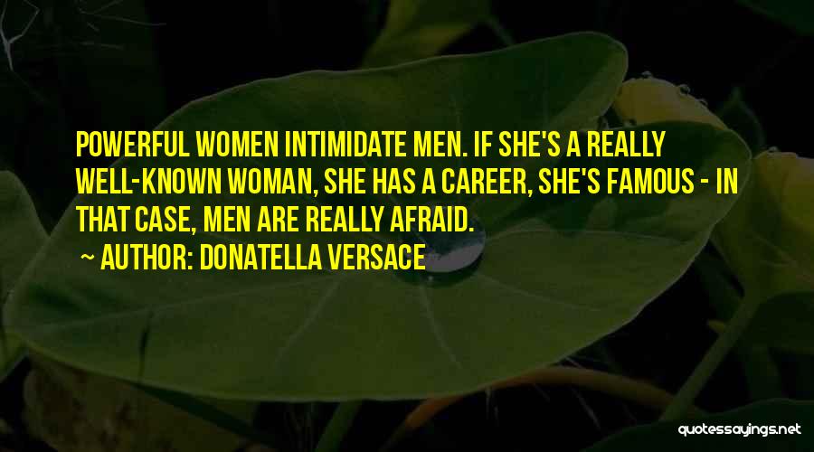 Donatella Versace Quotes: Powerful Women Intimidate Men. If She's A Really Well-known Woman, She Has A Career, She's Famous - In That Case,