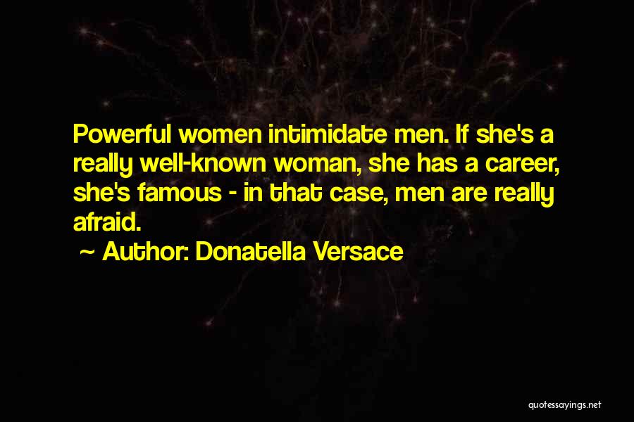 Donatella Versace Quotes: Powerful Women Intimidate Men. If She's A Really Well-known Woman, She Has A Career, She's Famous - In That Case,