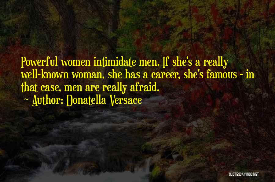 Donatella Versace Quotes: Powerful Women Intimidate Men. If She's A Really Well-known Woman, She Has A Career, She's Famous - In That Case,
