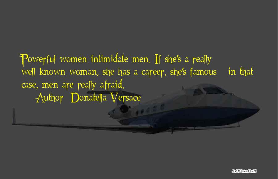 Donatella Versace Quotes: Powerful Women Intimidate Men. If She's A Really Well-known Woman, She Has A Career, She's Famous - In That Case,