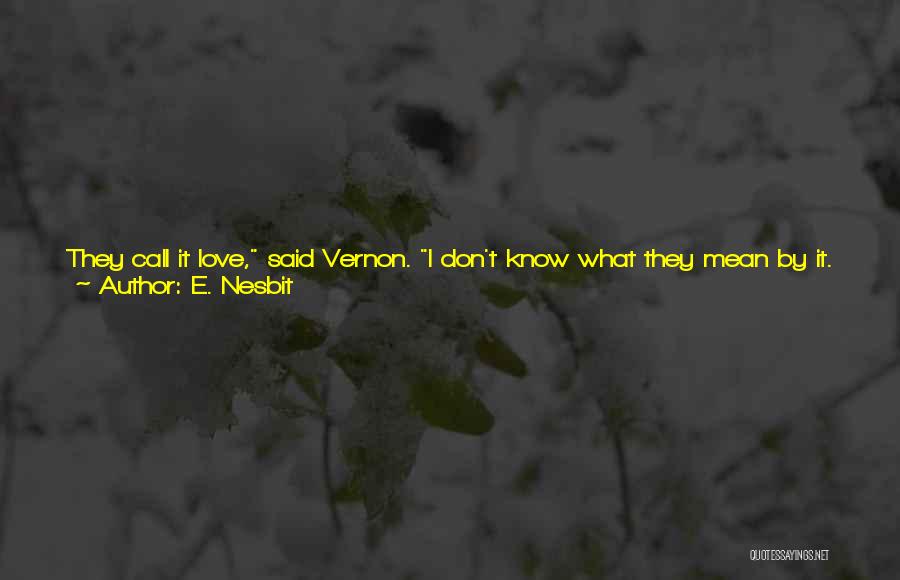 E. Nesbit Quotes: They Call It Love, Said Vernon. I Don't Know What They Mean By It. What Do You Mean [by Love]?i