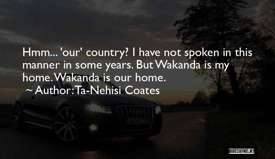 Ta-Nehisi Coates Quotes: Hmm... 'our' Country? I Have Not Spoken In This Manner In Some Years. But Wakanda Is My Home. Wakanda Is