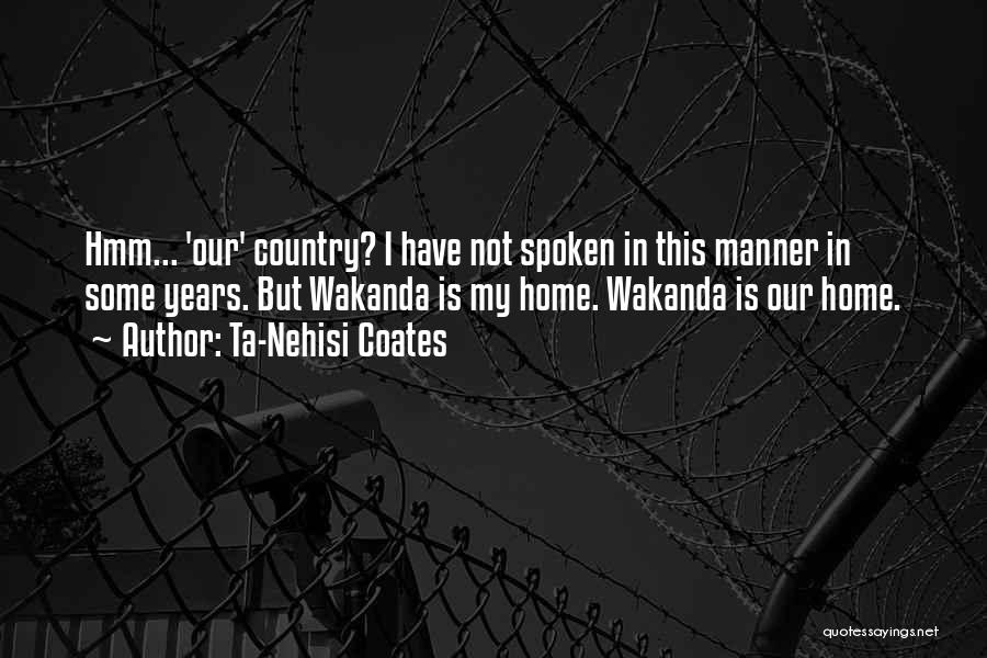 Ta-Nehisi Coates Quotes: Hmm... 'our' Country? I Have Not Spoken In This Manner In Some Years. But Wakanda Is My Home. Wakanda Is