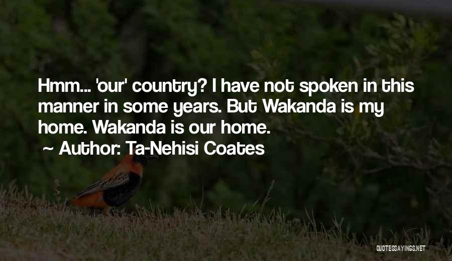 Ta-Nehisi Coates Quotes: Hmm... 'our' Country? I Have Not Spoken In This Manner In Some Years. But Wakanda Is My Home. Wakanda Is