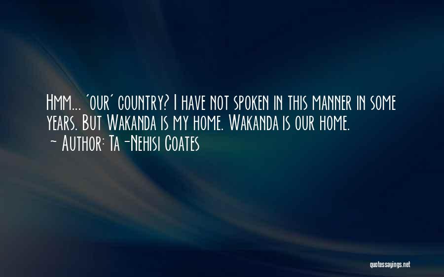 Ta-Nehisi Coates Quotes: Hmm... 'our' Country? I Have Not Spoken In This Manner In Some Years. But Wakanda Is My Home. Wakanda Is