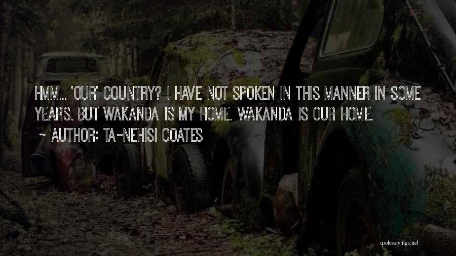 Ta-Nehisi Coates Quotes: Hmm... 'our' Country? I Have Not Spoken In This Manner In Some Years. But Wakanda Is My Home. Wakanda Is