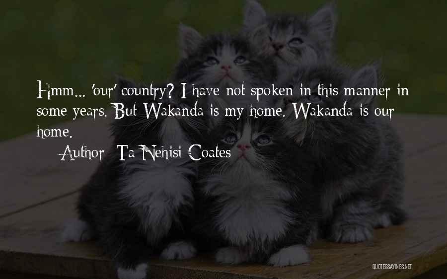 Ta-Nehisi Coates Quotes: Hmm... 'our' Country? I Have Not Spoken In This Manner In Some Years. But Wakanda Is My Home. Wakanda Is