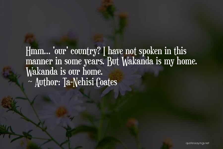 Ta-Nehisi Coates Quotes: Hmm... 'our' Country? I Have Not Spoken In This Manner In Some Years. But Wakanda Is My Home. Wakanda Is