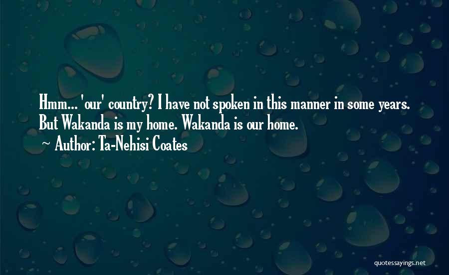 Ta-Nehisi Coates Quotes: Hmm... 'our' Country? I Have Not Spoken In This Manner In Some Years. But Wakanda Is My Home. Wakanda Is