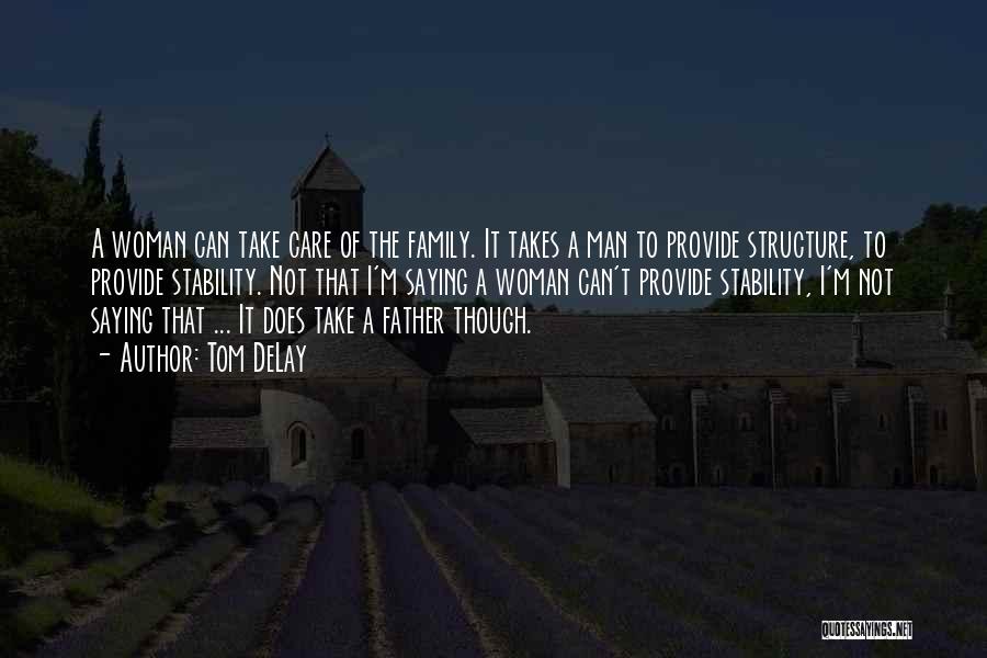 Tom DeLay Quotes: A Woman Can Take Care Of The Family. It Takes A Man To Provide Structure, To Provide Stability. Not That