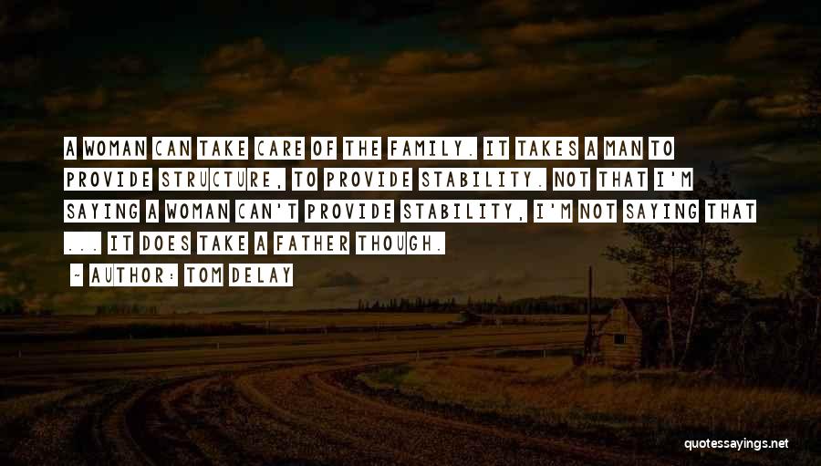 Tom DeLay Quotes: A Woman Can Take Care Of The Family. It Takes A Man To Provide Structure, To Provide Stability. Not That