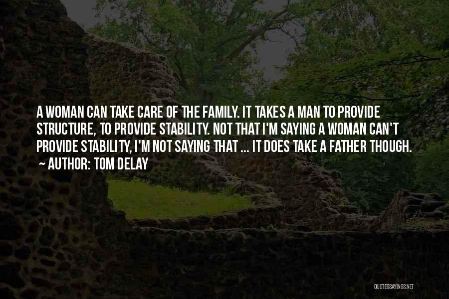 Tom DeLay Quotes: A Woman Can Take Care Of The Family. It Takes A Man To Provide Structure, To Provide Stability. Not That