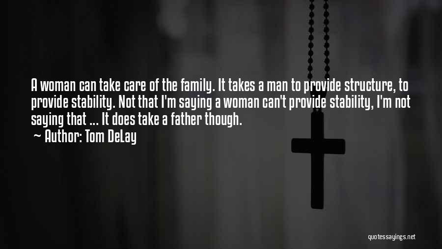 Tom DeLay Quotes: A Woman Can Take Care Of The Family. It Takes A Man To Provide Structure, To Provide Stability. Not That