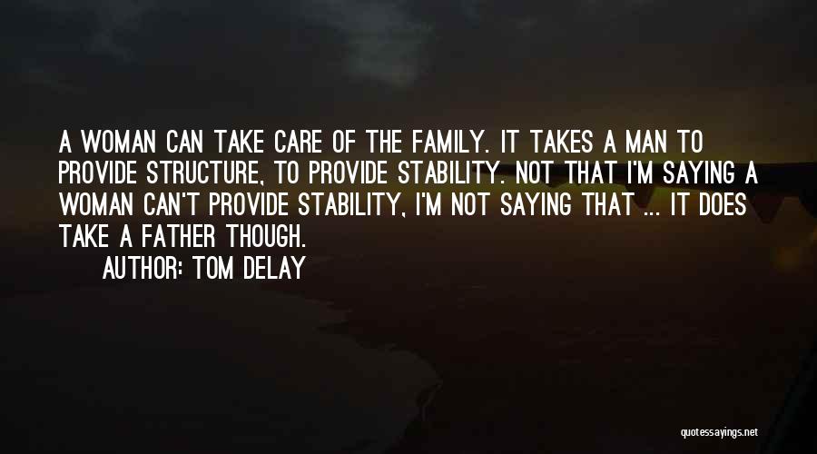 Tom DeLay Quotes: A Woman Can Take Care Of The Family. It Takes A Man To Provide Structure, To Provide Stability. Not That