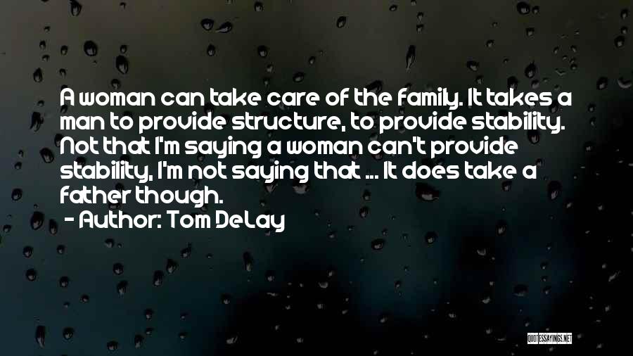 Tom DeLay Quotes: A Woman Can Take Care Of The Family. It Takes A Man To Provide Structure, To Provide Stability. Not That