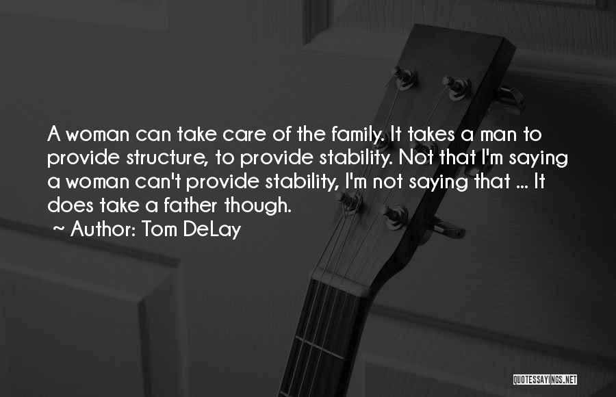 Tom DeLay Quotes: A Woman Can Take Care Of The Family. It Takes A Man To Provide Structure, To Provide Stability. Not That