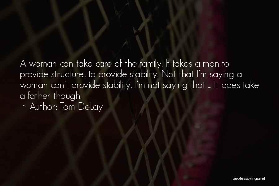 Tom DeLay Quotes: A Woman Can Take Care Of The Family. It Takes A Man To Provide Structure, To Provide Stability. Not That