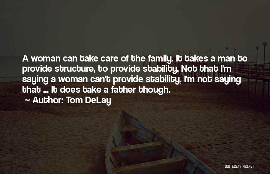 Tom DeLay Quotes: A Woman Can Take Care Of The Family. It Takes A Man To Provide Structure, To Provide Stability. Not That