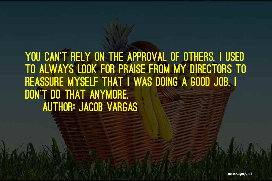 Jacob Vargas Quotes: You Can't Rely On The Approval Of Others. I Used To Always Look For Praise From My Directors To Reassure