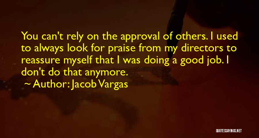 Jacob Vargas Quotes: You Can't Rely On The Approval Of Others. I Used To Always Look For Praise From My Directors To Reassure