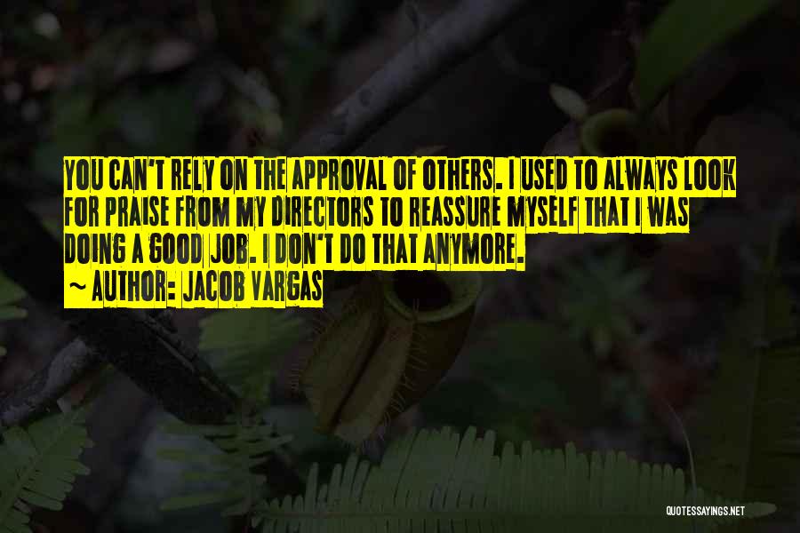 Jacob Vargas Quotes: You Can't Rely On The Approval Of Others. I Used To Always Look For Praise From My Directors To Reassure