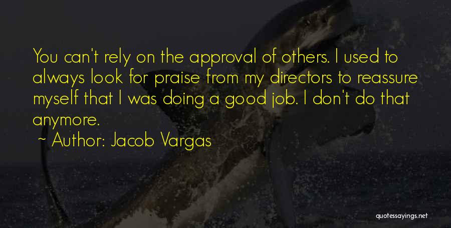 Jacob Vargas Quotes: You Can't Rely On The Approval Of Others. I Used To Always Look For Praise From My Directors To Reassure