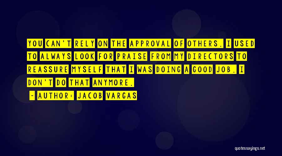 Jacob Vargas Quotes: You Can't Rely On The Approval Of Others. I Used To Always Look For Praise From My Directors To Reassure