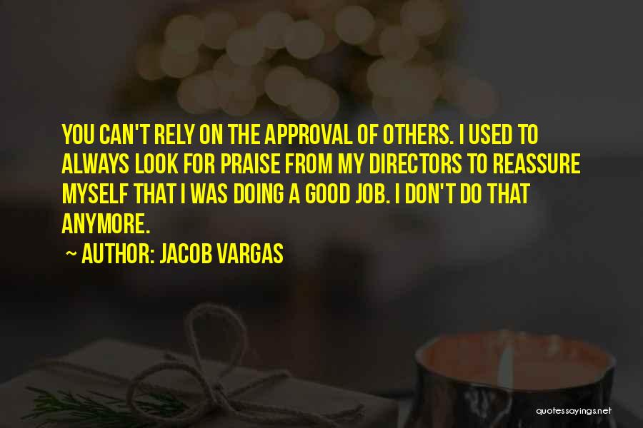 Jacob Vargas Quotes: You Can't Rely On The Approval Of Others. I Used To Always Look For Praise From My Directors To Reassure