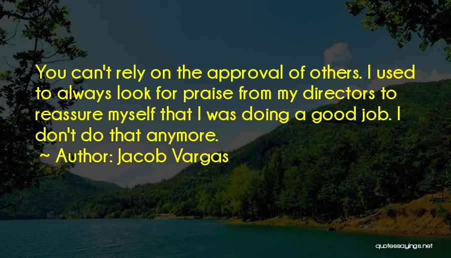 Jacob Vargas Quotes: You Can't Rely On The Approval Of Others. I Used To Always Look For Praise From My Directors To Reassure