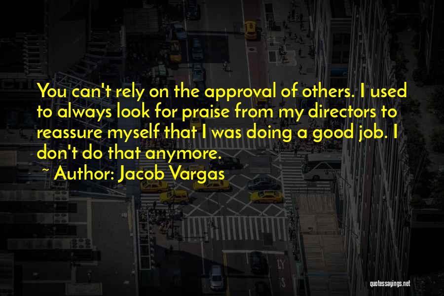 Jacob Vargas Quotes: You Can't Rely On The Approval Of Others. I Used To Always Look For Praise From My Directors To Reassure