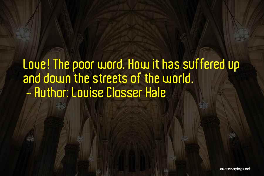 Louise Closser Hale Quotes: Love! The Poor Word. How It Has Suffered Up And Down The Streets Of The World.