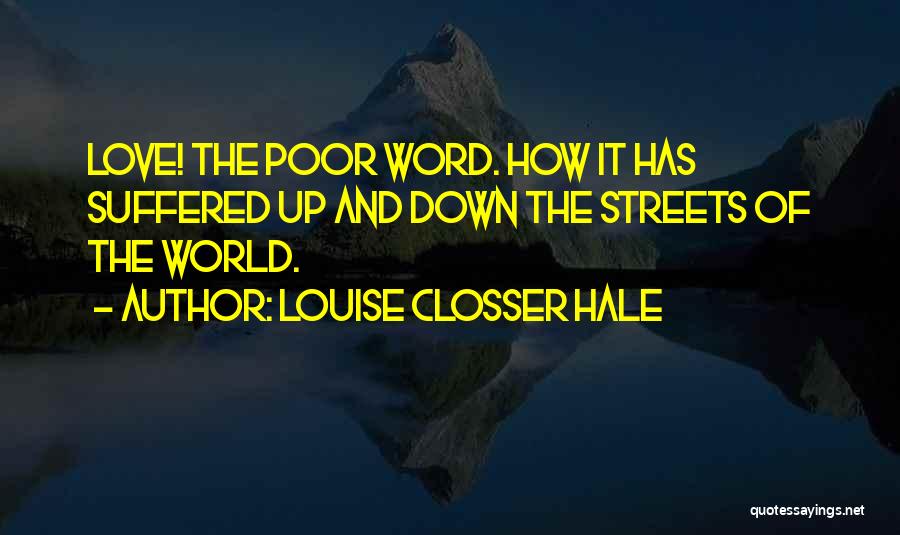 Louise Closser Hale Quotes: Love! The Poor Word. How It Has Suffered Up And Down The Streets Of The World.