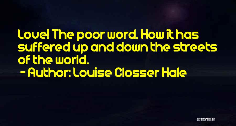 Louise Closser Hale Quotes: Love! The Poor Word. How It Has Suffered Up And Down The Streets Of The World.